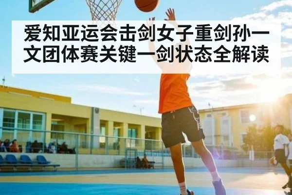 爱知亚运会击剑女子重剑孙一文团体赛关键一剑状态全解读（c7）