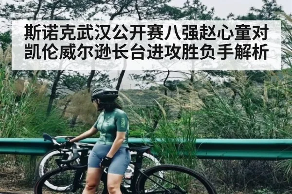 斯诺克武汉公开赛八强赵心童对凯伦威尔逊长台进攻胜负手解析